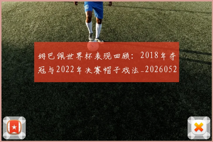 姆巴佩世界杯表现回顾:2018年夺冠与2022年决赛帽子戏法_20260527112127