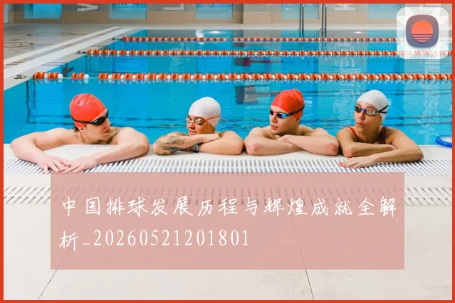 中国排球发展历程与辉煌成就全解析_20260521201801