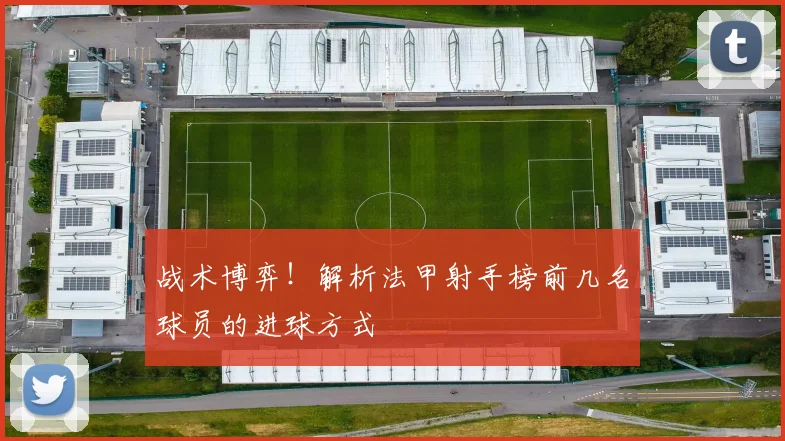 战术博弈！解析法甲射手榜前几名球员的进球方式