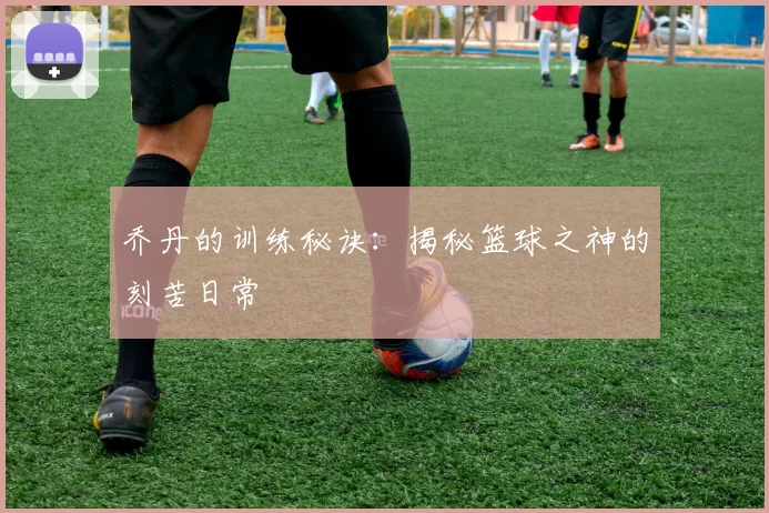 乔丹的训练秘诀:揭秘篮球之神的刻苦日常
