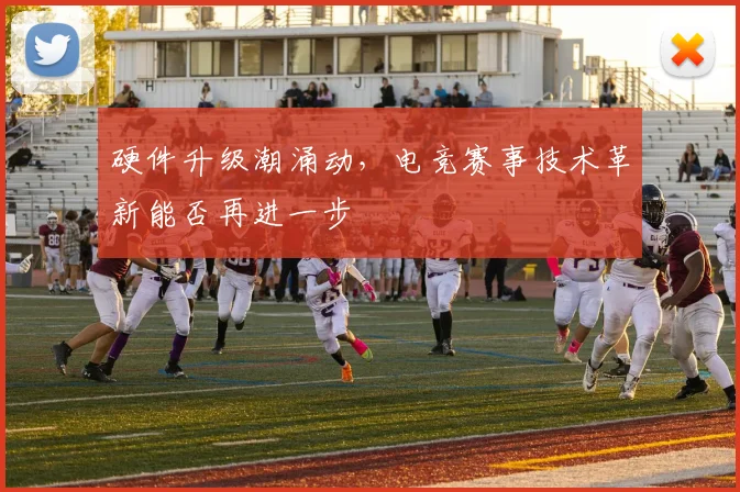 硬件升级潮涌动，电竞赛事技术革新能否再进一步