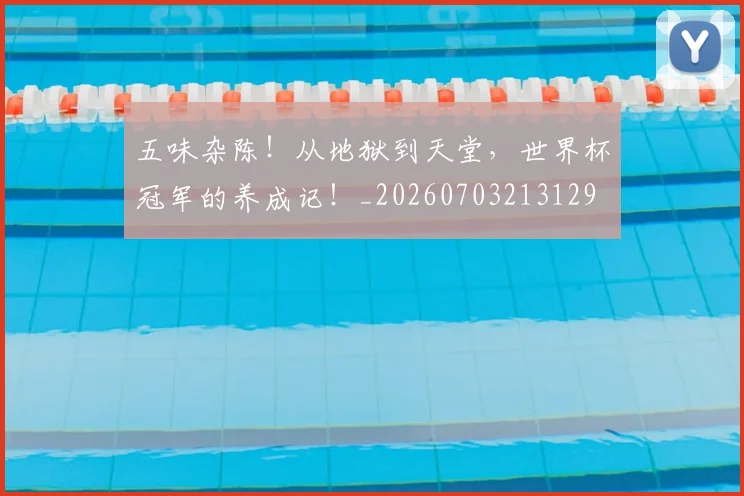 五味杂陈!从地狱到天堂,世界杯冠军的养成记!_20260703213129