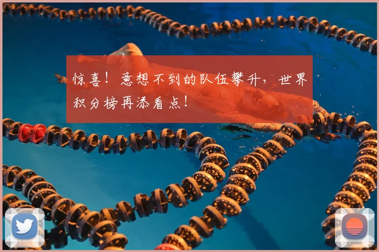 惊喜！意想不到的队伍攀升，世界积分榜再添看点！