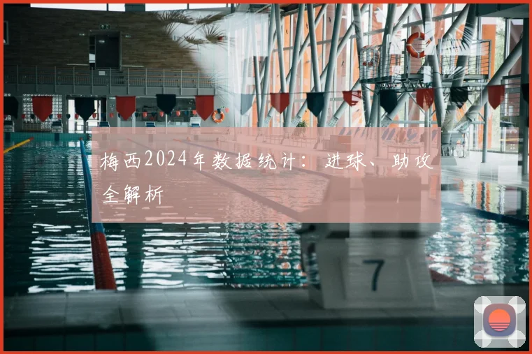 梅西2024年数据统计:进球、助攻全解析