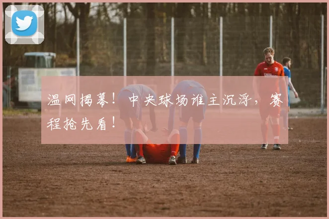 温网揭幕！中央球场谁主沉浮，赛程抢先看！