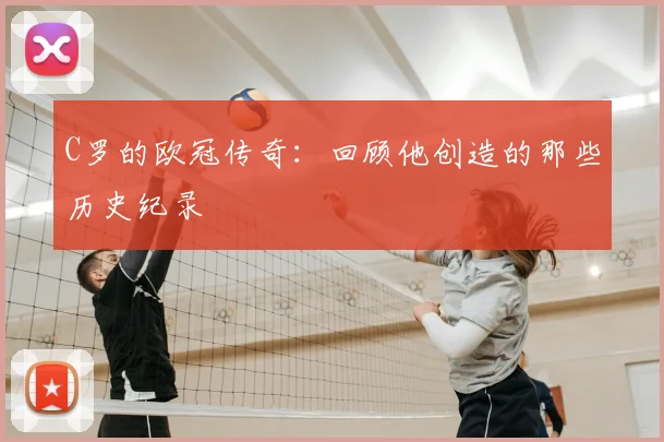 C罗的欧冠传奇：回顾他创造的那些历史纪录