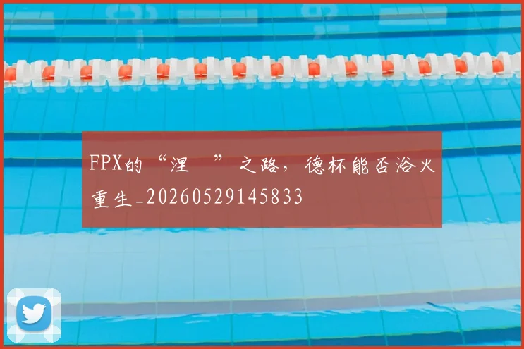 FPX的“涅槃”之路,德杯能否浴火重生_20260529145833