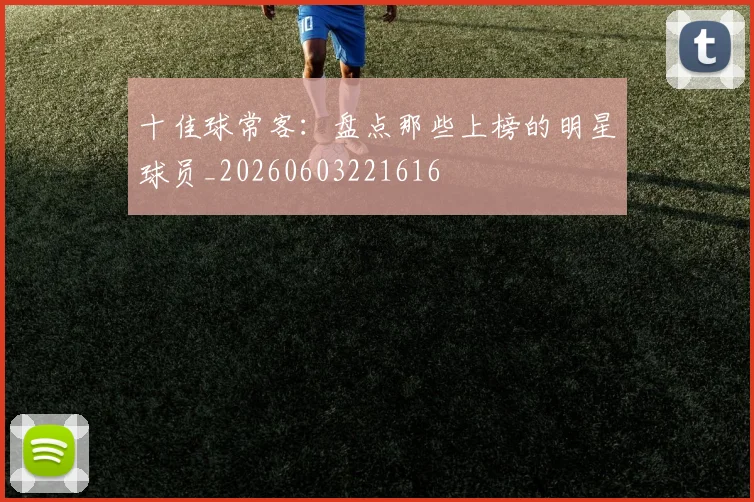 十佳球常客:盘点那些上榜的明星球员_20260603221616