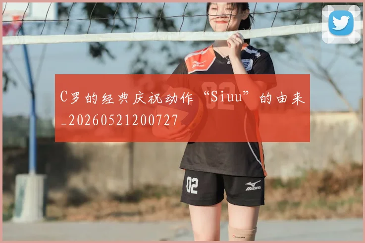 C罗的经典庆祝动作“Siuu”的由来_20260521200727