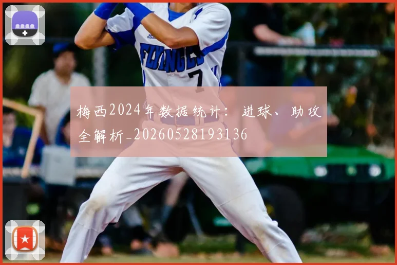 梅西2024年数据统计:进球、助攻全解析_20260528193136