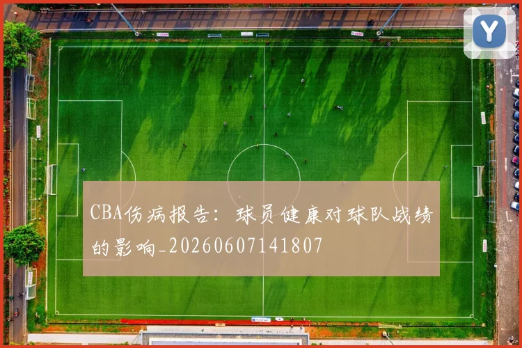 CBA伤病报告:球员健康对球队战绩的影响_20260607141807