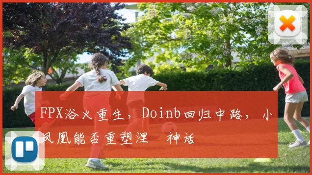 FPX浴火重生，Doinb回归中路，小凤凰能否重塑涅槃神话