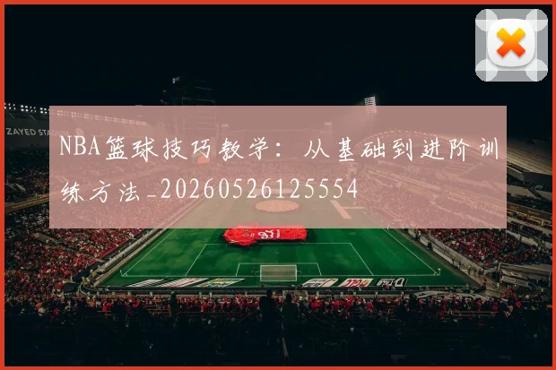 NBA篮球技巧教学:从基础到进阶训练方法_20260526125554