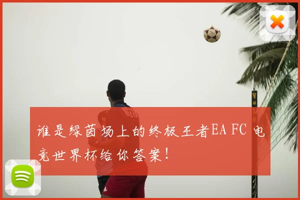 谁是绿茵场上的终极王者EA FC 电竞世界杯给你答案!