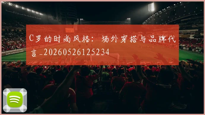 C罗的时尚风格:场外穿搭与品牌代言_20260526125234