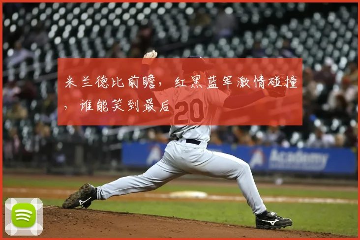米兰德比前瞻,红黑蓝军激情碰撞,谁能笑到最后