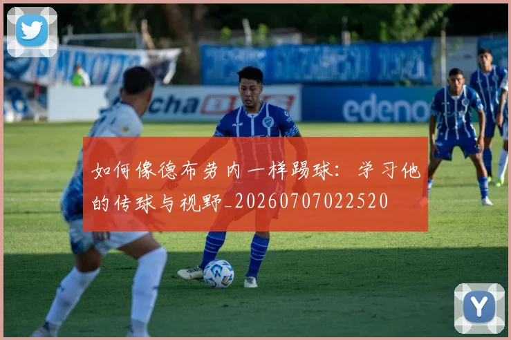 如何像德布劳内一样踢球：学习他的传球与视野_20260707022520