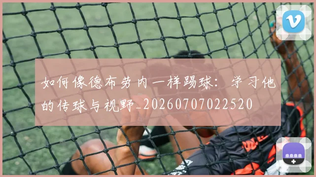 如何像德布劳内一样踢球：学习他的传球与视野_20260707022520
