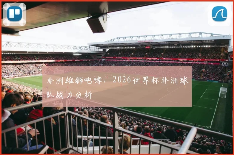 非洲雄狮咆哮，2026世界杯非洲球队战力分析