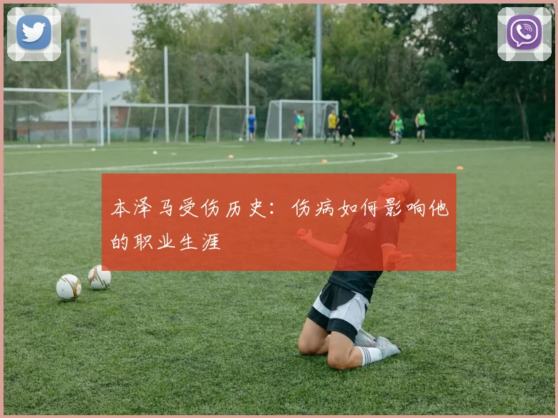 本泽马受伤历史：伤病如何影响他的职业生涯