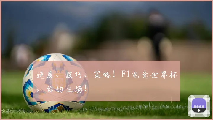 速度、技巧、策略！F1电竞世界杯，你的主场！