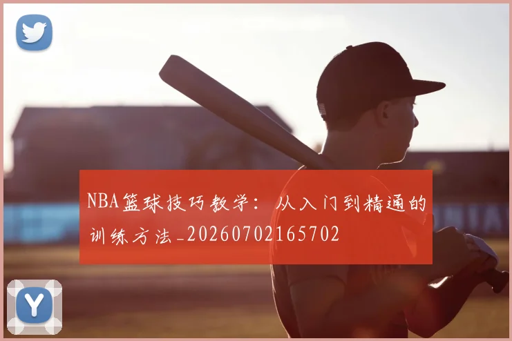 NBA篮球技巧教学：从入门到精通的训练方法_20260702165702