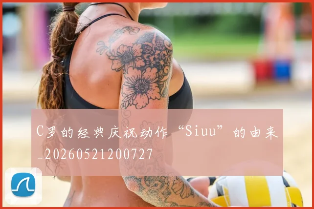 C罗的经典庆祝动作“Siuu”的由来_20260521200727